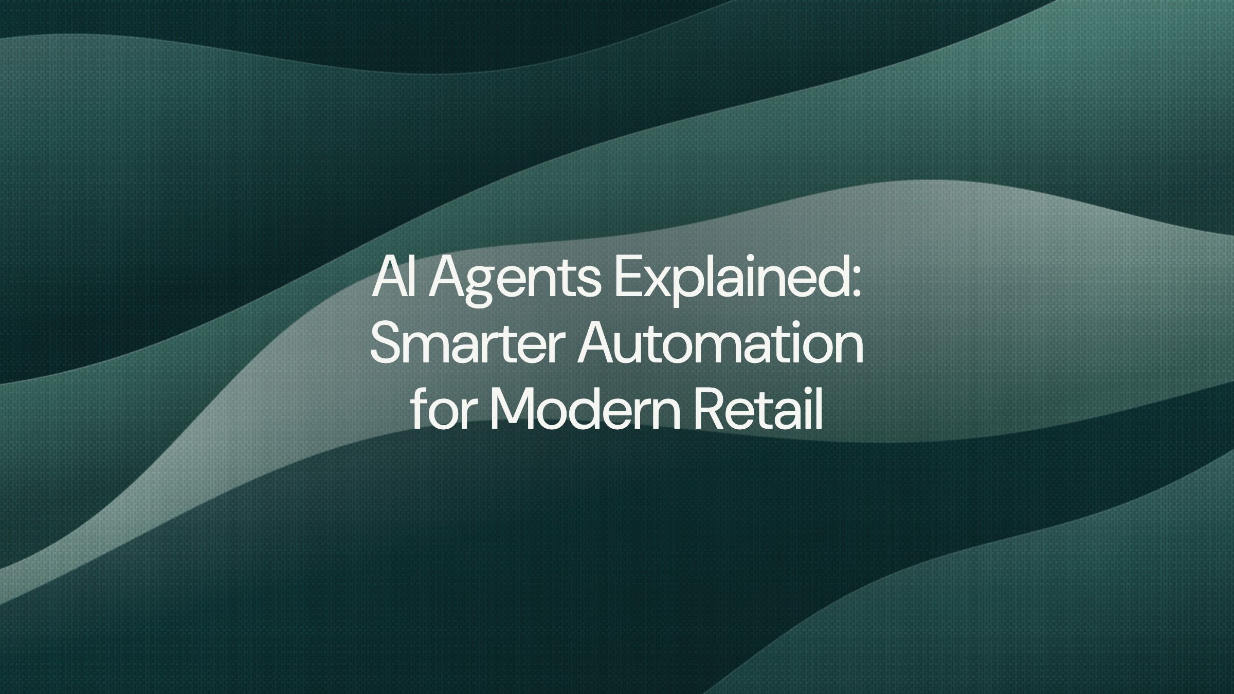 AI Agents Explained: Smarter Automation for Modern Retail